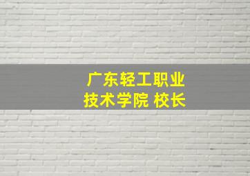 广东轻工职业技术学院 校长